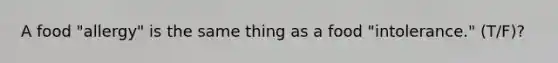 A food "allergy" is the same thing as a food "intolerance." (T/F)?