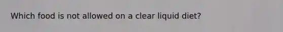 Which food is not allowed on a clear liquid diet?