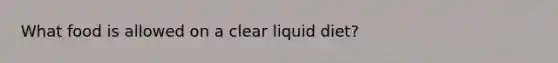 What food is allowed on a clear liquid diet?