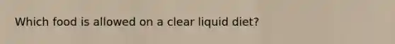 Which food is allowed on a clear liquid diet?