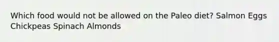 Which food would not be allowed on the Paleo diet? Salmon Eggs Chickpeas Spinach Almonds