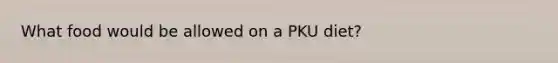 What food would be allowed on a PKU diet?