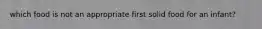 which food is not an appropriate first solid food for an infant?