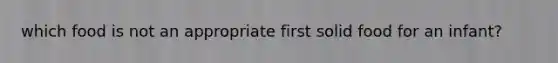 which food is not an appropriate first solid food for an infant?