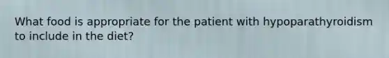 What food is appropriate for the patient with hypoparathyroidism to include in the diet?