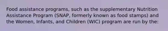 Food assistance programs, such as the supplementary Nutrition Assistance Program (SNAP, formerly known as food stamps) and the Women, Infants, and Children (WIC) program are run by the: