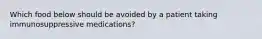 Which food below should be avoided by a patient taking immunosuppressive medications?