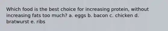 Which food is the best choice for increasing protein, without increasing fats too much? a. eggs b. bacon c. chicken d. bratwurst e. ribs