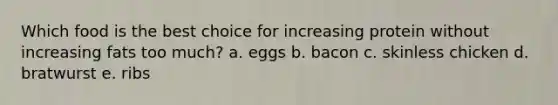 Which food is the best choice for increasing protein without increasing fats too much? a. eggs b. bacon c. skinless chicken d. bratwurst e. ribs