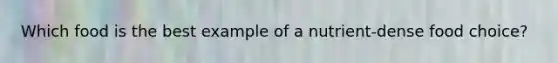 Which food is the best example of a nutrient-dense food choice?
