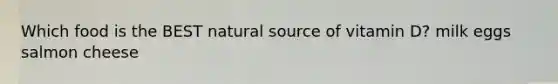 Which food is the BEST natural source of vitamin D? milk eggs salmon cheese
