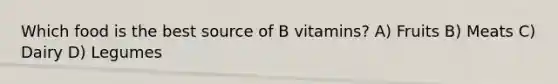 Which food is the best source of B vitamins? A) Fruits B) Meats C) Dairy D) Legumes