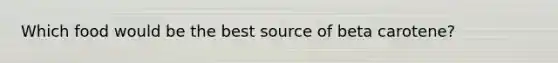Which food would be the best source of beta carotene?