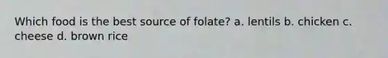 Which food is the best source of folate? a. lentils b. chicken c. cheese d. brown rice