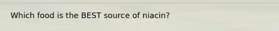 Which food is the BEST source of niacin?