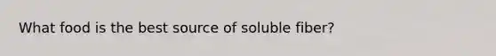 What food is the best source of soluble fiber?