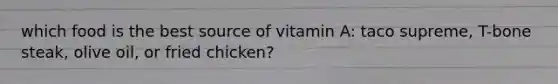 which food is the best source of vitamin A: taco supreme, T-bone steak, olive oil, or fried chicken?