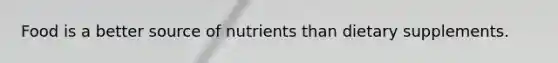 Food is a better source of nutrients than dietary supplements.
