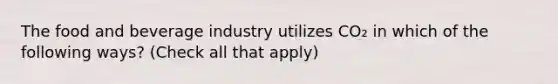 The food and beverage industry utilizes CO₂ in which of the following ways? (Check all that apply)