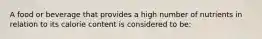 A food or beverage that provides a high number of nutrients in relation to its calorie content is considered to be: