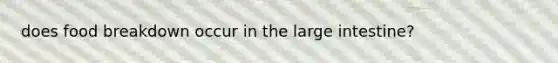 does food breakdown occur in the large intestine?
