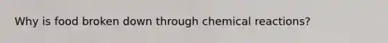 Why is food broken down through chemical reactions?