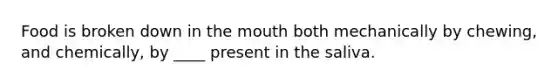 Food is broken down in the mouth both mechanically by chewing, and chemically, by ____ present in the saliva.