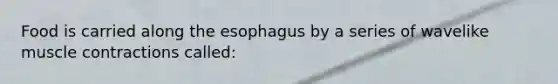 Food is carried along the esophagus by a series of wavelike muscle contractions called: