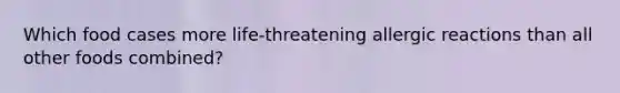 Which food cases more life-threatening allergic reactions than all other foods combined?