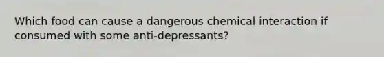 Which food can cause a dangerous chemical interaction if consumed with some anti-depressants?