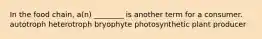 In the food chain, a(n) ________ is another term for a consumer. autotroph heterotroph bryophyte photosynthetic plant producer