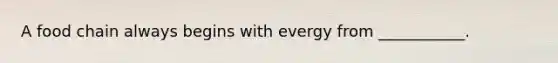 A food chain always begins with evergy from ___________.