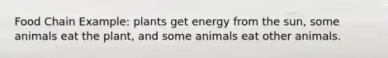 Food Chain Example: plants get energy from the sun, some animals eat the plant, and some animals eat other animals.