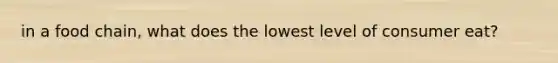 in a food chain, what does the lowest level of consumer eat?