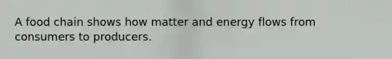 A food chain shows how matter and energy flows from consumers to producers.