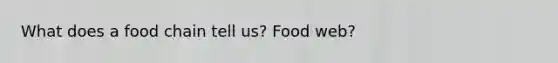 What does a food chain tell us? Food web?