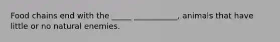 Food chains end with the _____ ___________, animals that have little or no natural enemies.