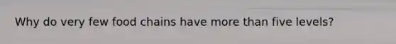 Why do very few food chains have more than five levels?