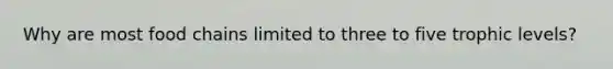Why are most food chains limited to three to five trophic levels?