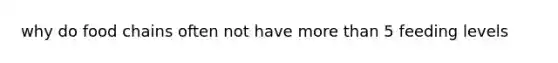 why do food chains often not have more than 5 feeding levels