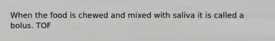 When the food is chewed and mixed with saliva it is called a bolus. TOF