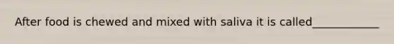 After food is chewed and mixed with saliva it is called____________