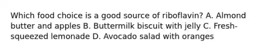 Which food choice is a good source of riboflavin? A. Almond butter and apples B. Buttermilk biscuit with jelly C. Fresh-squeezed lemonade D. Avocado salad with oranges