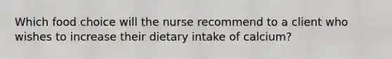 Which food choice will the nurse recommend to a client who wishes to increase their dietary intake of calcium?