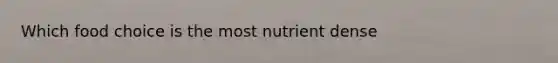 Which food choice is the most nutrient dense