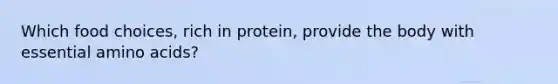 Which food choices, rich in protein, provide the body with essential amino acids?