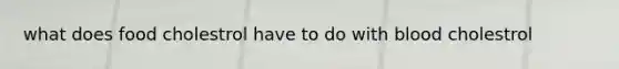 what does food cholestrol have to do with blood cholestrol