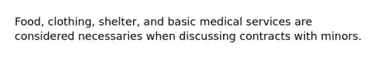 Food, clothing, shelter, and basic medical services are considered necessaries when discussing contracts with minors.