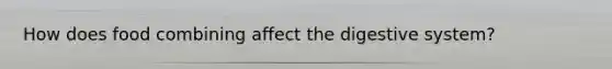 How does food combining affect the digestive system?