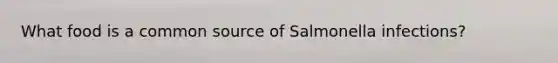 What food is a common source of Salmonella infections?